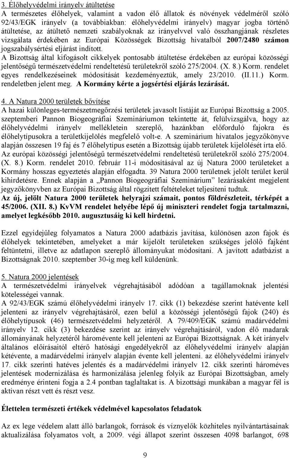 eljárást indított. A Bizottság által kifogásolt cikkelyek pontosabb átültetése érdekében az európai közösségi jelentőségű természetvédelmi rendeltetésű területekről szóló 275/2004. (X. 8.) Korm.