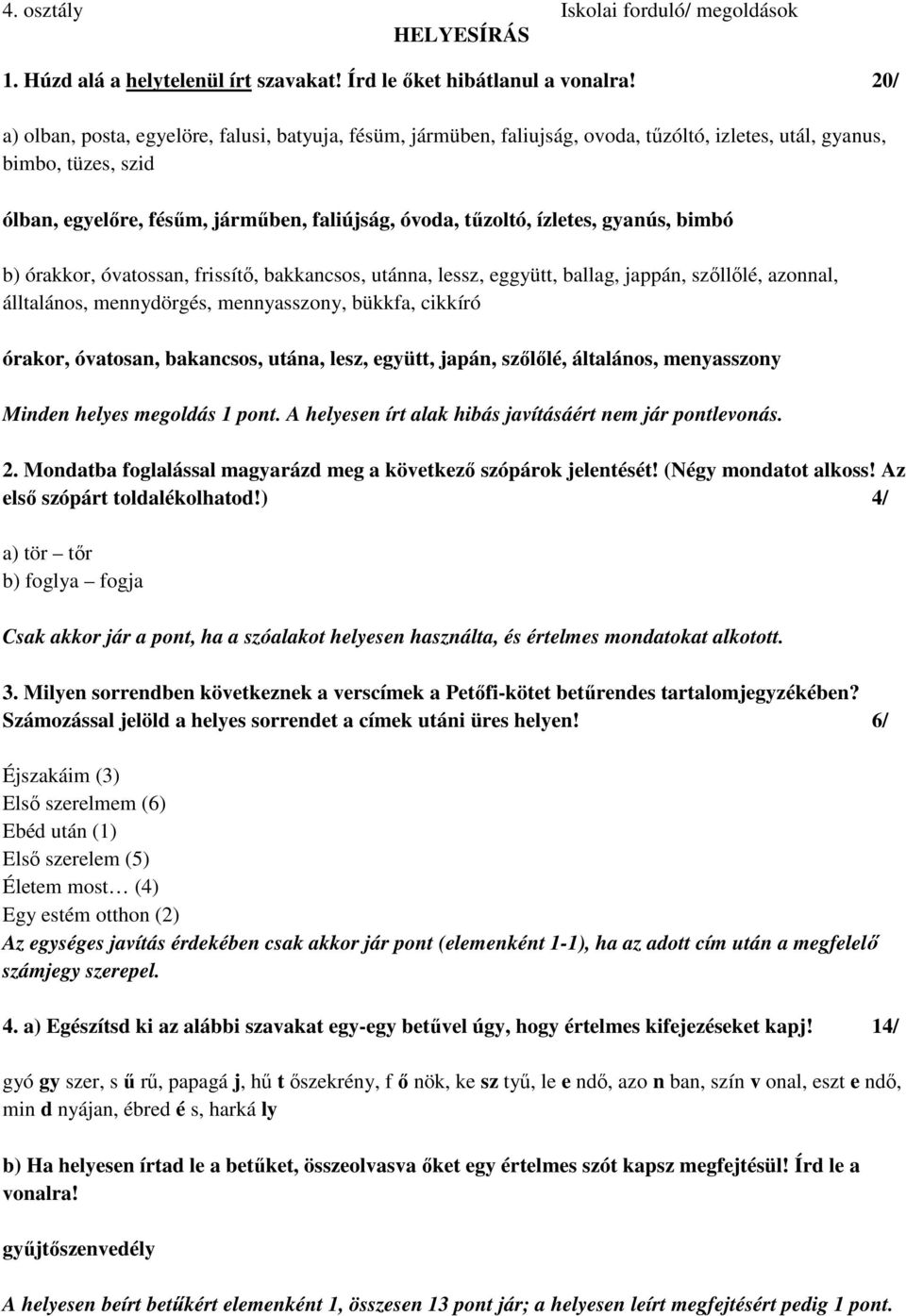 ízletes, gyanús, bimbó b) órakkor, óvatossan, frissítő, bakkancsos, utánna, lessz, eggyütt, ballag, jappán, szőllőlé, azonnal, álltalános, mennydörgés, mennyasszony, bükkfa, cikkíró órakor, óvatosan,