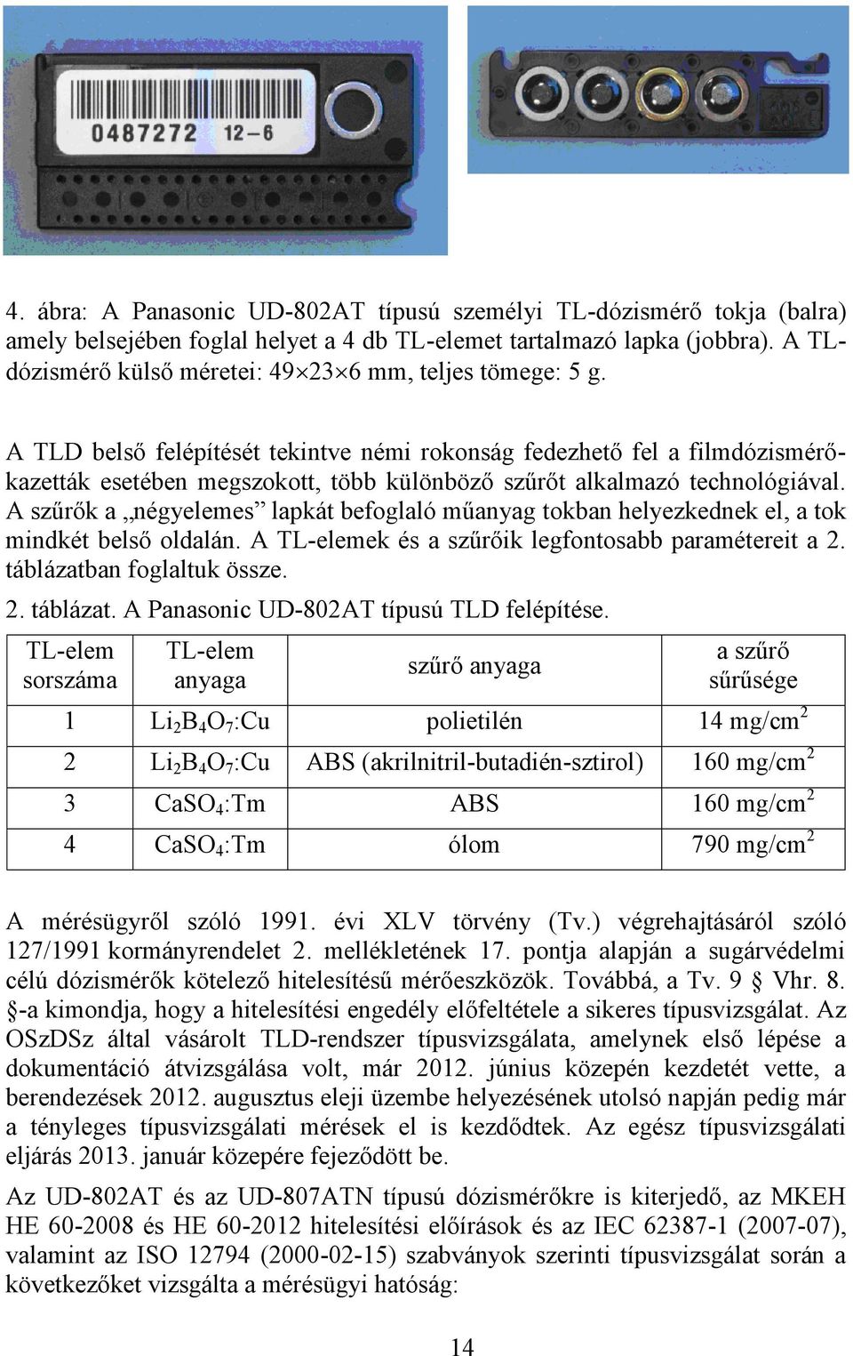 A TLD belső felépítését tekintve némi rokonság fedezhető fel a filmdózismérőkazetták esetében megszokott, több különböző szűrőt alkalmazó technológiával.