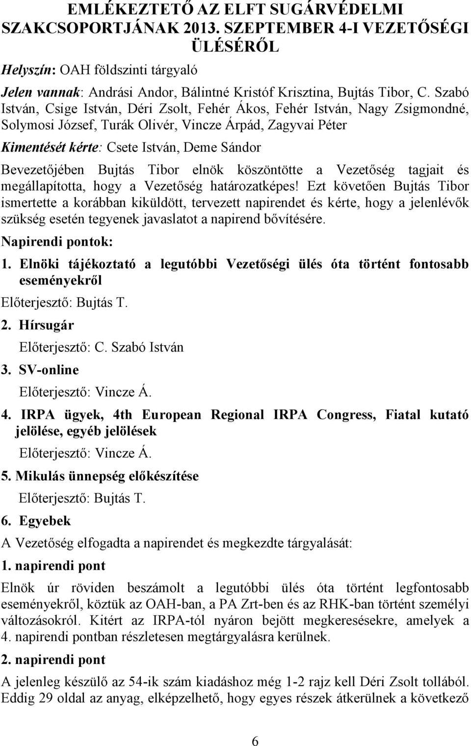 Bujtás Tibor elnök köszöntötte a Vezetőség tagjait és megállapította, hogy a Vezetőség határozatképes!