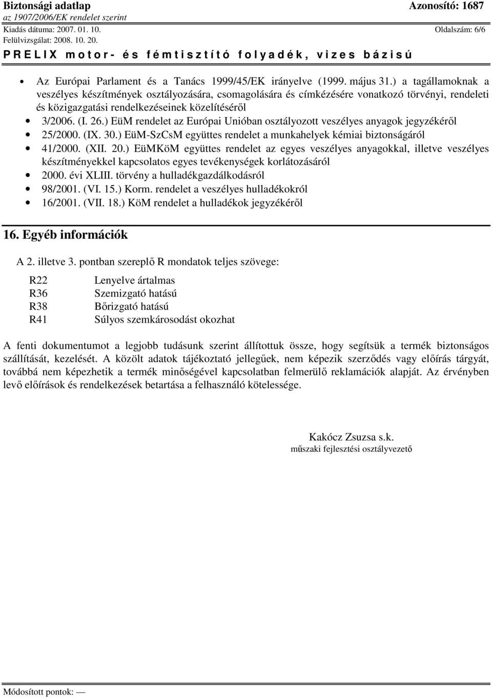 ) EüM rendelet az Európai Unióban osztályozott veszélyes anyagok jegyzékérıl 25/2000. (IX. 30.) EüM-SzCsM együttes rendelet a munkahelyek kémiai biztonságáról 41/2000. (XII. 20.