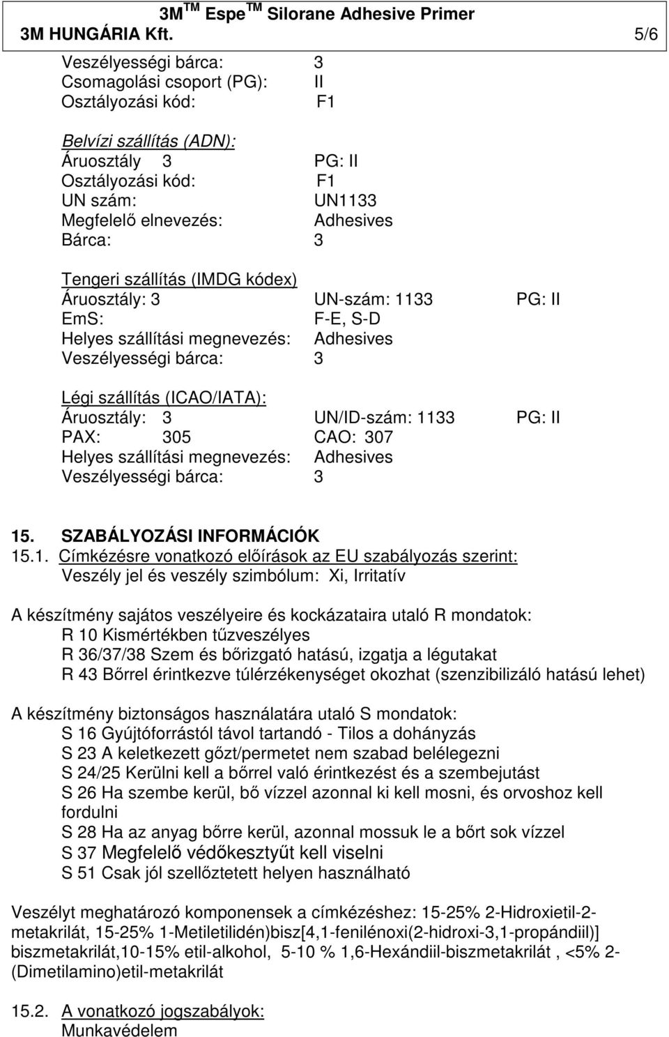 Tengeri szállítás (IMDG kódex) Áruosztály: 3 UN-szám: 1133 PG: II EmS: F-E, S-D Helyes szállítási megnevezés: Adhesives Veszélyességi bárca: 3 Légi szállítás (ICAO/IATA): Áruosztály: 3 UN/ID-szám: