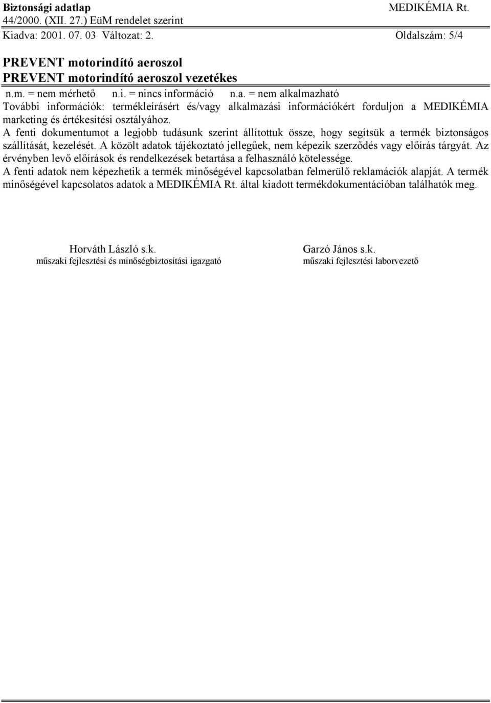 A közölt adatok tájékoztató jellegűek, nem képezik szerződés vagy előírás tárgyát. Az érvényben levő előírások és rendelkezések betartása a felhasználó kötelessége.