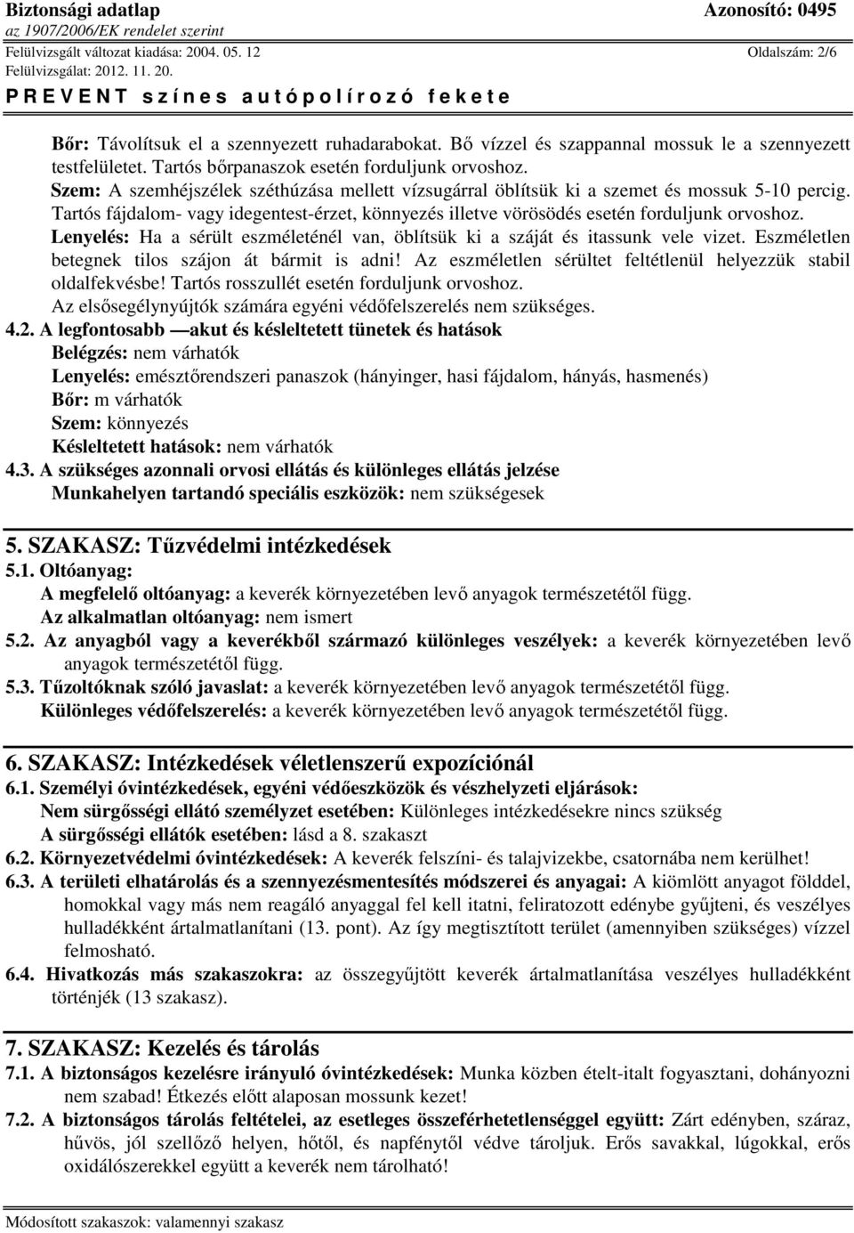 Tartós fájdalom- vagy idegentest-érzet, könnyezés illetve vörösödés esetén forduljunk orvoshoz. Lenyelés: Ha a sérült eszméleténél van, öblítsük ki a száját és itassunk vele vizet.