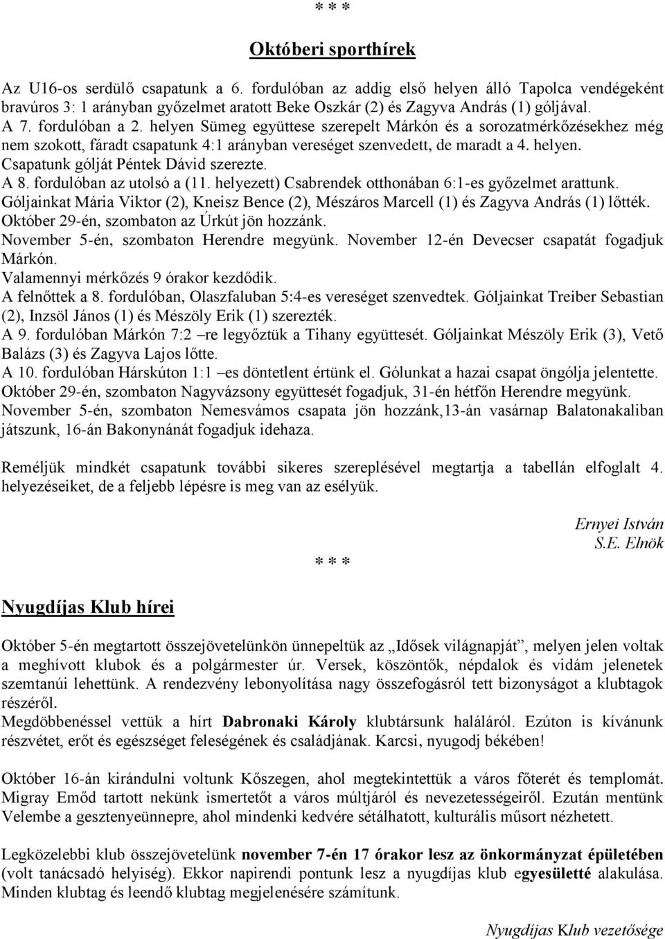 A 8. fordulóban az utolsó a (11. helyezett) Csabrendek otthonában 6:1-es győzelmet arattunk. Góljainkat Mária Viktor (2), Kneisz Bence (2), Mészáros Marcell (1) és Zagyva András (1) lőtték.