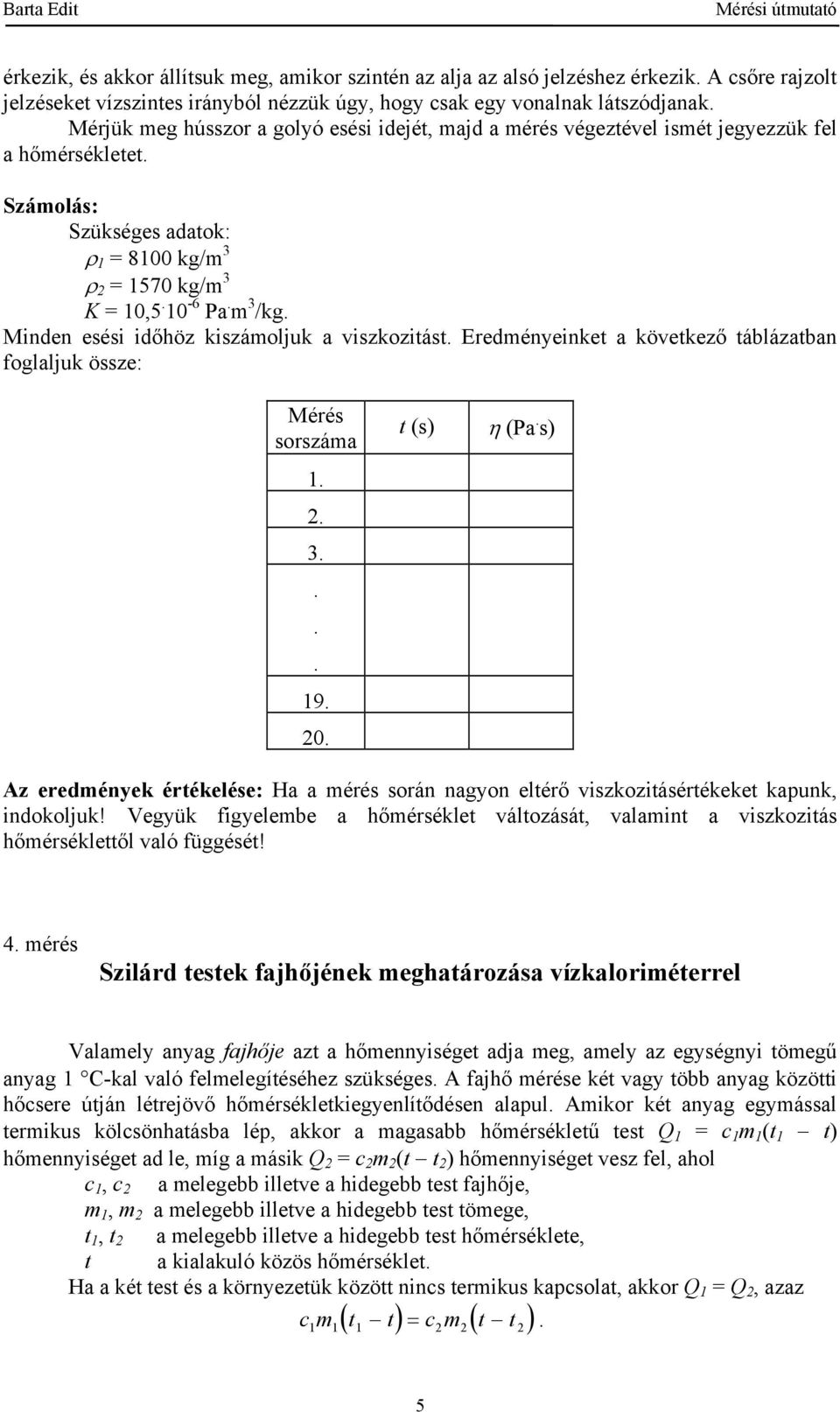 viszkozitást Eredményeinket a következő táblázatban foglaljuk össze: Mérés sorszáma 3 9 0 t (s) η (Pa s) Az eredmények értékelése: Ha a mérés során nagyon eltérő viszkozitásértékeket kapunk,