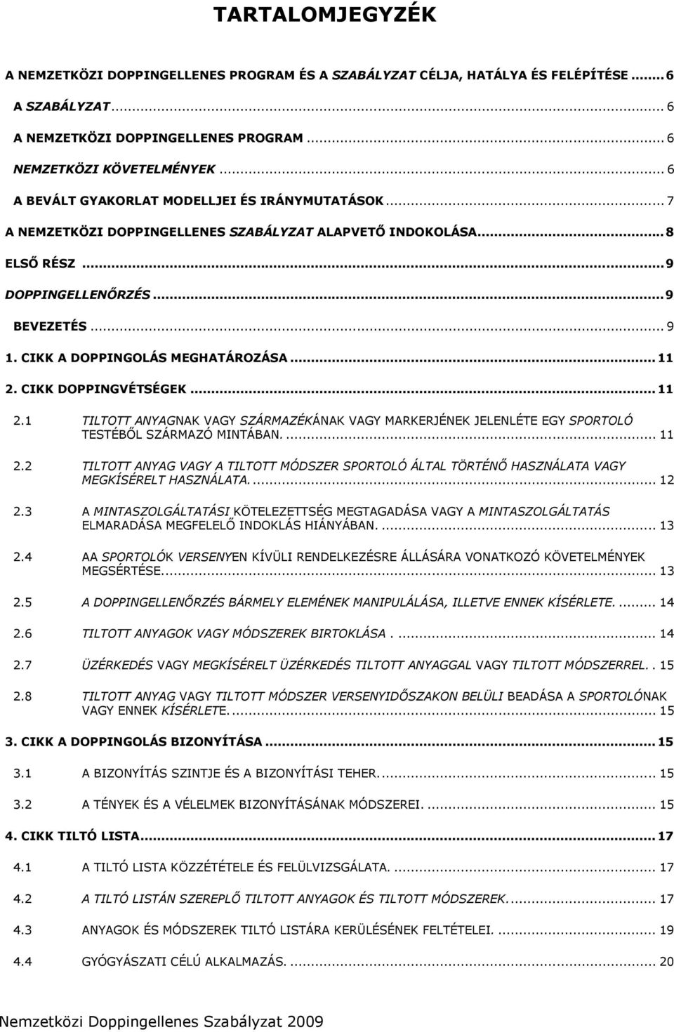 CIKK A DOPPINGOLÁS MEGHATÁROZÁSA... 11 2. CIKK DOPPINGVÉTSÉGEK... 11 2.1 TILTOTT ANYAGNAK VAGY SZÁRMAZÉKÁNAK VAGY MARKERJÉNEK JELENLÉTE EGY SPORTOLÓ TESTÉBŐL SZÁRMAZÓ MINTÁBAN.... 11 2.2 TILTOTT ANYAG VAGY A TILTOTT MÓDSZER SPORTOLÓ ÁLTAL TÖRTÉNŐ HASZNÁLATA VAGY MEGKÍSÉRELT HASZNÁLATA.