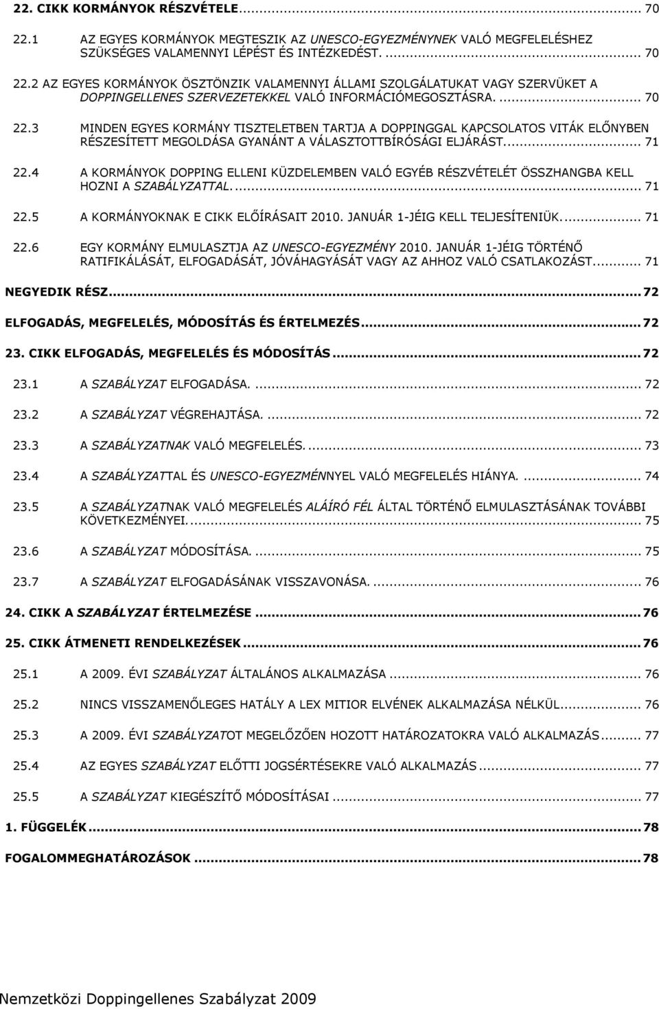 4 A KORMÁNYOK DOPPING ELLENI KÜZDELEMBEN VALÓ EGYÉB RÉSZVÉTELÉT ÖSSZHANGBA KELL HOZNI A SZABÁLYZATTAL... 71 22.5 A KORMÁNYOKNAK E CIKK ELŐÍRÁSAIT 2010. JANUÁR 1-JÉIG KELL TELJESÍTENIÜK... 71 22.6 EGY KORMÁNY ELMULASZTJA AZ UNESCO-EGYEZMÉNY 2010.