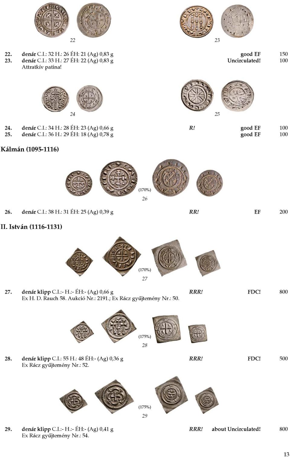 István (1116-1131) 27 27. denár klipp C.I.:- H.:- ÉH:- (Ag) 0,66 g RRR! FDC! 800 Ex H. D. Rauch 58. Aukció Nr.: 2191.; Ex Rácz gyűjtemény Nr.: 50. (175%) 28 28. denár klipp C.I.: 55 H.