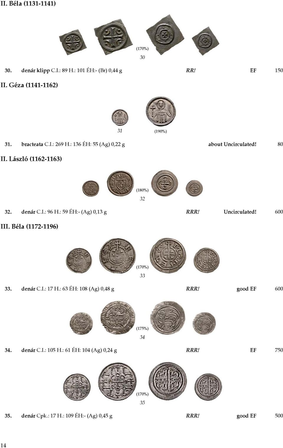 : 59 ÉH:- (Ag) 0,13 g RRR! Uncirculated! 600 III. Béla (1172-1196) 33 33. denár C.I.: 17 H.: 63 ÉH: 108 (Ag) 0,48 g RRR!