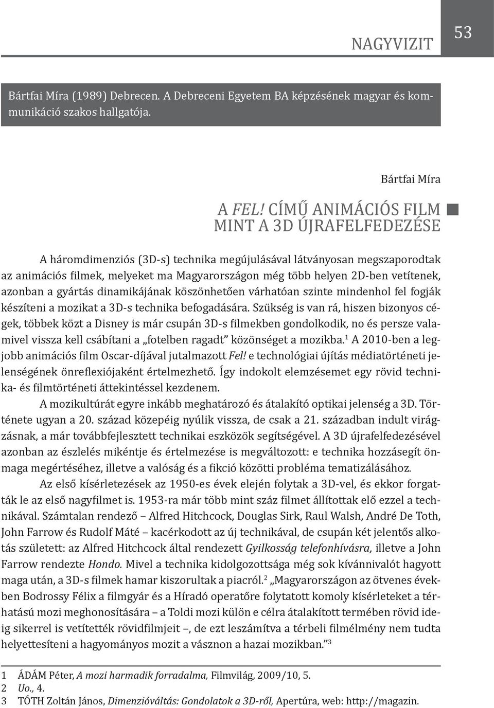 vetítenek, azonban a gyártás dinamikájának köszönhetően várhatóan szinte mindenhol fel fogják készíteni a mozikat a 3D-s technika befogadására.