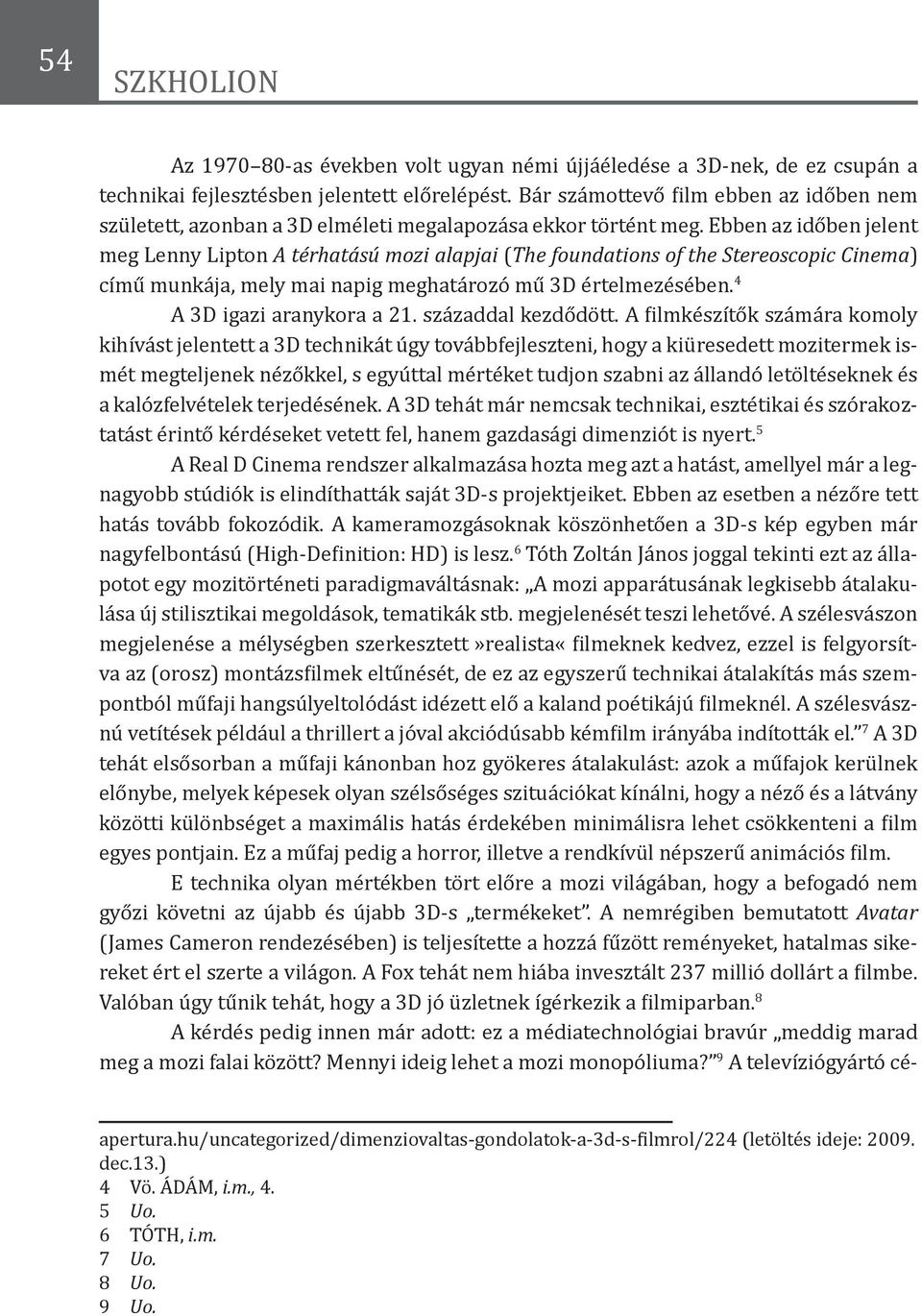 Ebben az időben jelent meg Lenny Lipton A térhatású mozi alapjai (The foundations of the Stereoscopic Cinema) című munkája, mely mai napig meghatározó mű 3D értelmezésében.