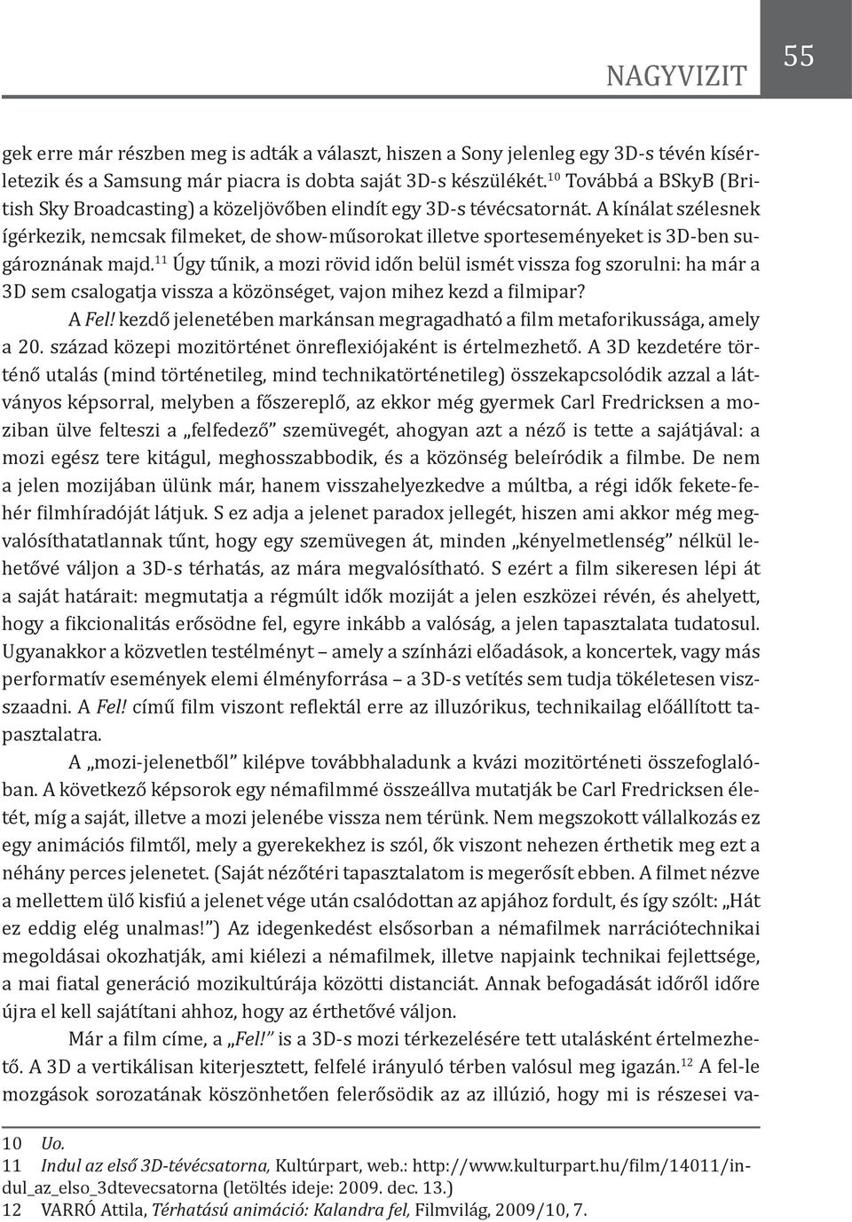 A kínálat szélesnek ígérkezik, nemcsak filmeket, de show-műsorokat illetve sporteseményeket is 3D-ben sugároznának majd.