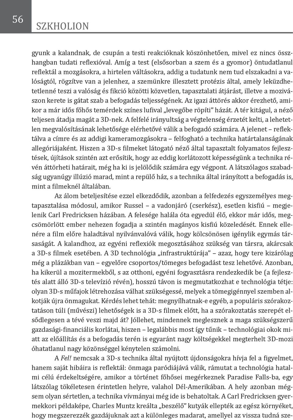 illesztett protézis által, amely leküzdhetetlenné teszi a valóság és fikció közötti közvetlen, tapasztalati átjárást, illetve a mozivászon kerete is gátat szab a befogadás teljességének.