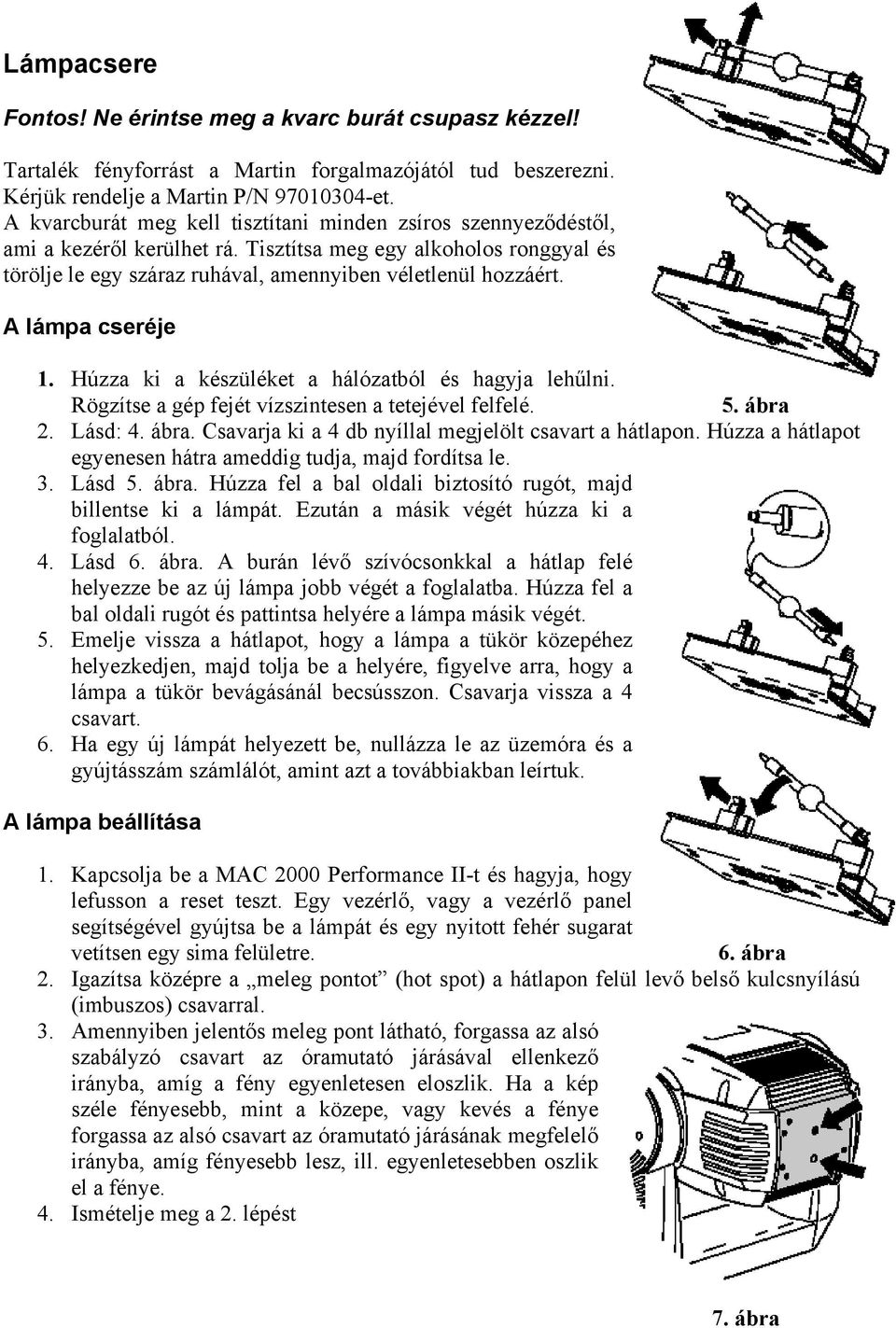 A lámpa cseréje 1. Húzza ki a készüléket a hálózatból és hagyja lehűlni. Rögzítse a gép fejét vízszintesen a tetejével felfelé. 5. ábra 2. Lásd: 4. ábra. Csavarja ki a 4 db nyíllal megjelölt csavart a hátlapon.