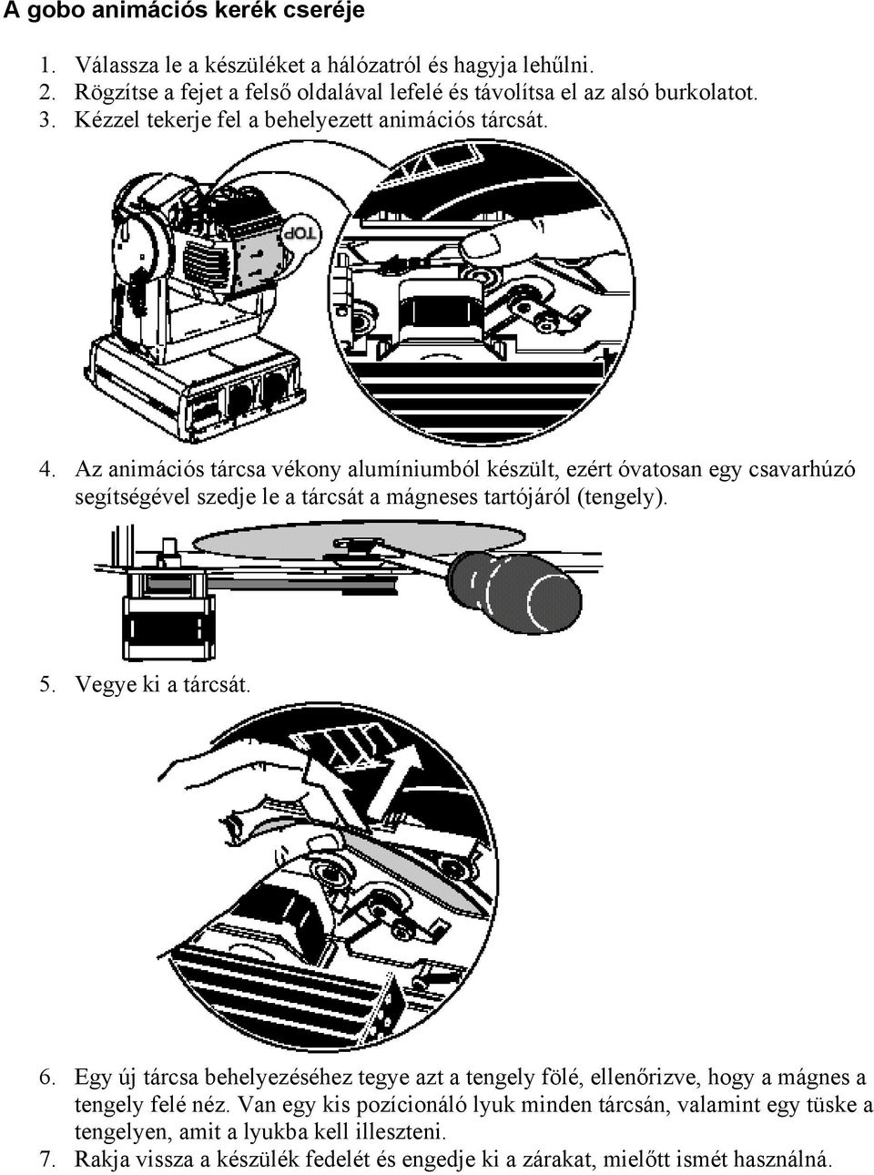 Az animációs tárcsa vékony alumíniumból készült, ezért óvatosan egy csavarhúzó segítségével szedje le a tárcsát a mágneses tartójáról (tengely). 5. Vegye ki a tárcsát. 6.