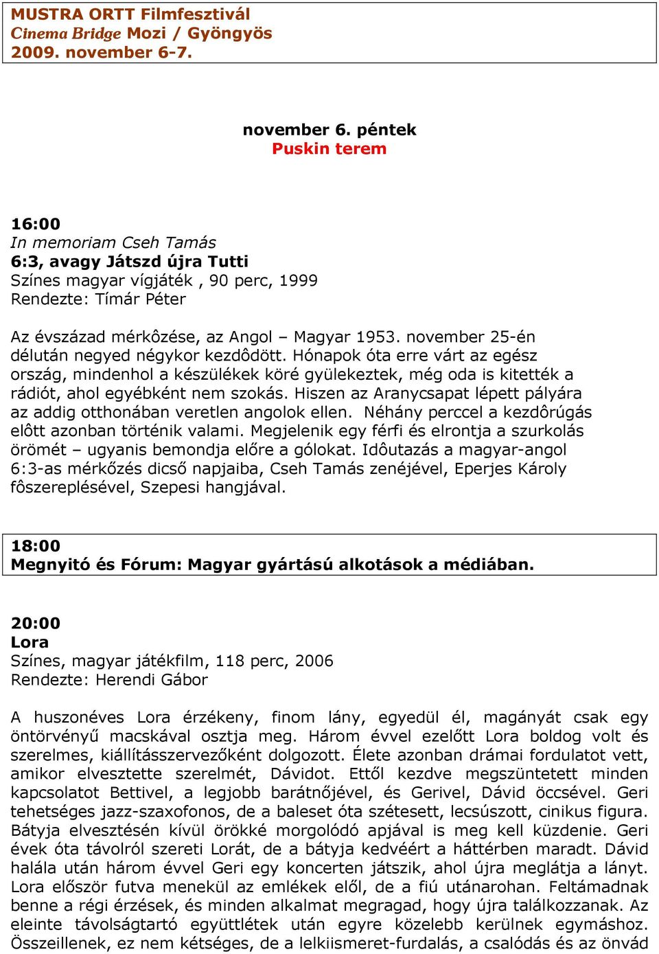 november 25-én délután negyed négykor kezdôdött. Hónapok óta erre várt az egész ország, mindenhol a készülékek köré gyülekeztek, még oda is kitették a rádiót, ahol egyébként nem szokás.