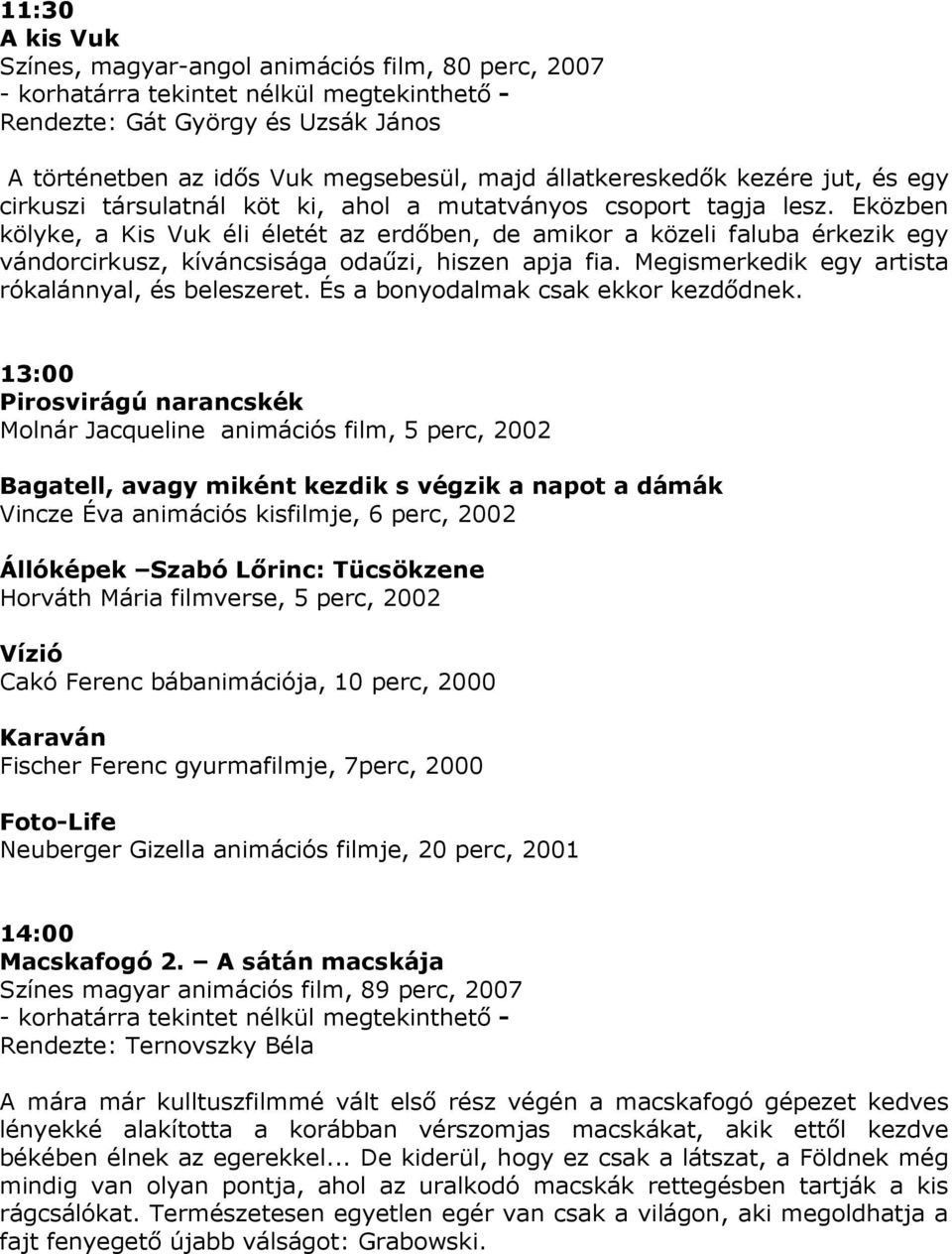 Eközben kölyke, a Kis Vuk éli életét az erdıben, de amikor a közeli faluba érkezik egy vándorcirkusz, kíváncsisága odaőzi, hiszen apja fia. Megismerkedik egy artista rókalánnyal, és beleszeret.
