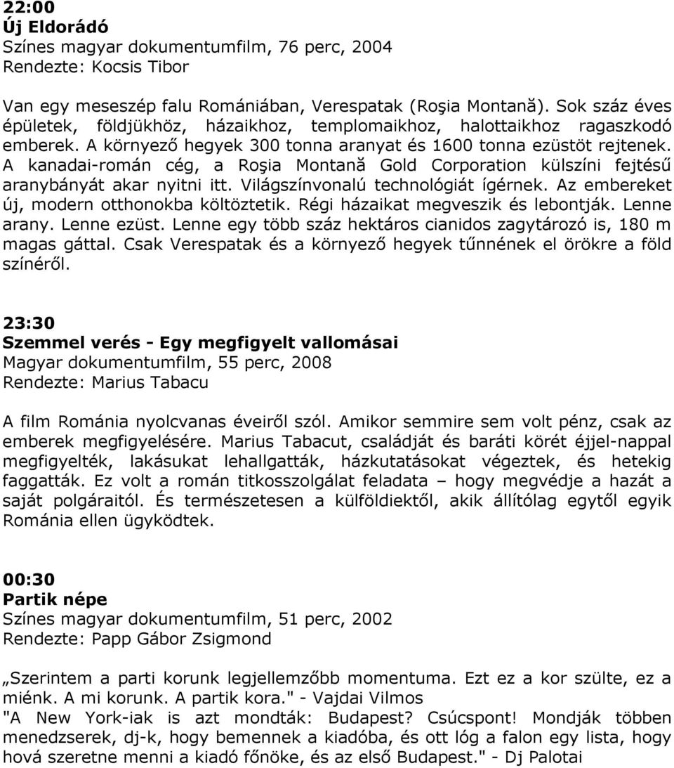 A kanadai-román cég, a Roşia Montană Gold Corporation külszíni fejtéső aranybányát akar nyitni itt. Világszínvonalú technológiát ígérnek. Az embereket új, modern otthonokba költöztetik.