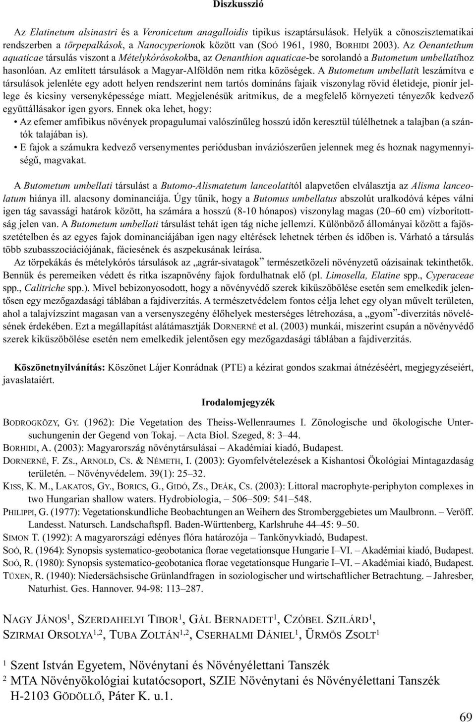 Az Oenantethum aquaticae társulás viszont a Mételykórósokokba, az Oenanthion aquaticae-be sorolandó a Butometum umbellatihoz hasonlóan. Az említett társulások a Magyar-Alföldön nem ritka közöségek.