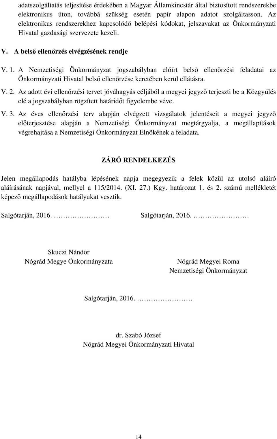 A Nemzetiségi Önkormányzat jogszabályban előírt belső ellenőrzési feladatai az Önkormányzati Hivatal belső ellenőrzése keretében kerül ellátásra. V. 2.