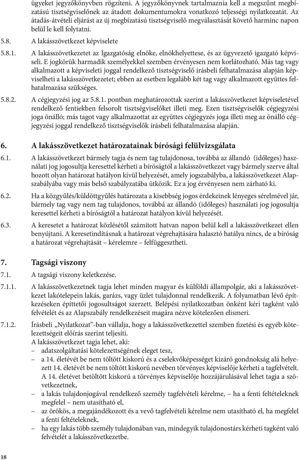 A lakásszövetkezetet az Igazgatóság elnöke, elnökhelyettese, és az ügyvezető igazgató képviseli. E jogkörük harmadik személyekkel szemben érvényesen nem korlátozható.