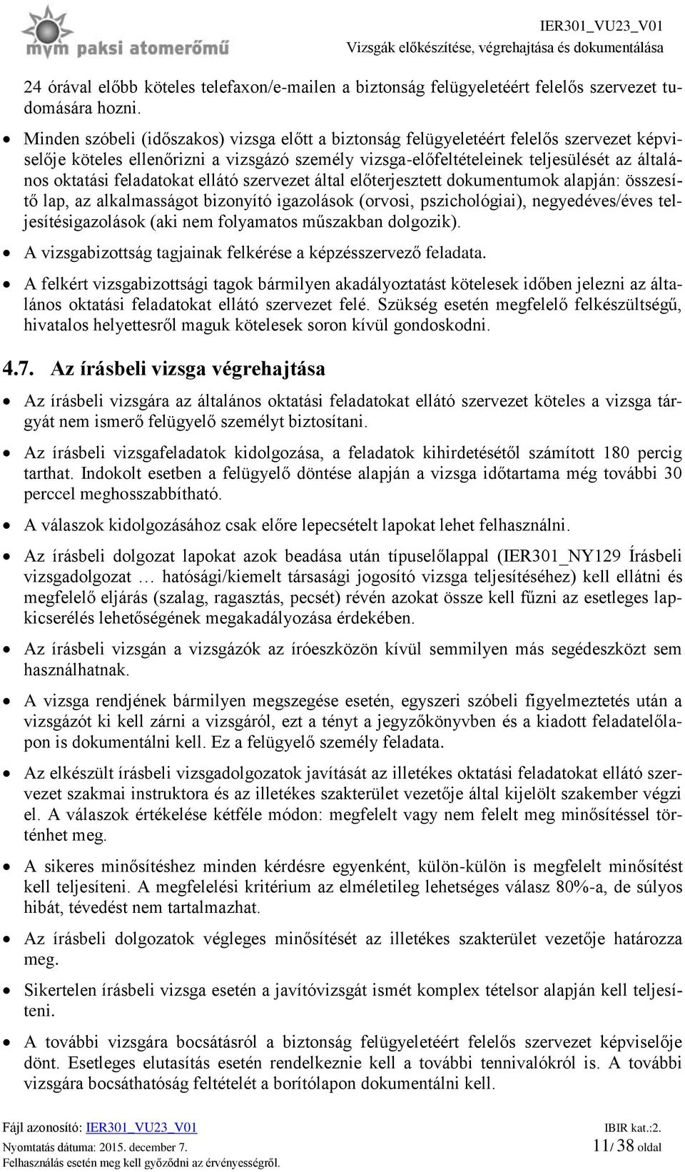 feladatokat ellátó szervezet által előterjesztett dokumentumok alapján: összesítő lap, az alkalmasságot bizonyító igazolások (orvosi, pszichológiai), negyedéves/éves teljesítésigazolások (aki nem