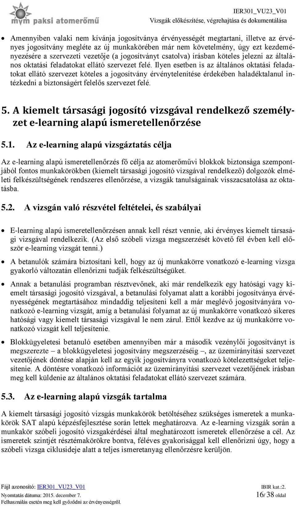 Ilyen esetben is az általános oktatási feladatokat ellátó szervezet köteles a jogosítvány érvénytelenítése érdekében haladéktalanul intézkedni a biztonságért felelős szervezet felé. 5.