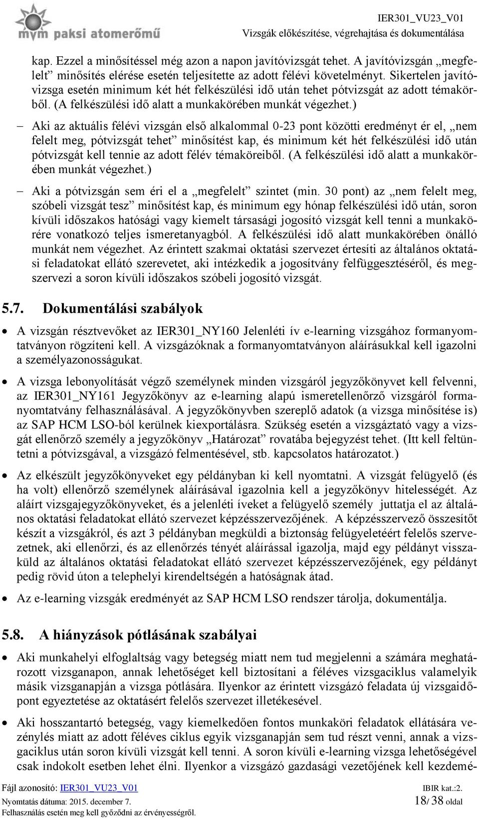 ) Aki az aktuális félévi vizsgán első alkalommal 0-23 pont közötti eredményt ér el, nem felelt meg, pótvizsgát tehet minősítést kap, és minimum két hét felkészülési idő után pótvizsgát kell tennie az