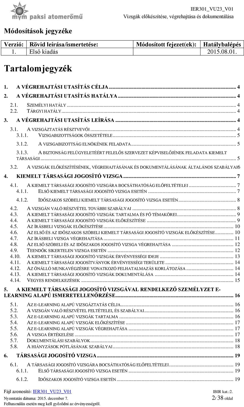 .. 5 3.1.2. A VIZSGABIZOTTSÁG ELNÖKÉNEK FELADATA... 5 3.1.3. A BIZTONSÁG FELÜGYELETÉÉRT FELELŐS SZERVEZET KÉPVISELŐJÉNEK FELADATA KIEMELT TÁRSASÁGI... 5 3.2. A VIZSGÁK ELŐKÉSZÍTÉSÉNEK, VÉGREHAJTÁSÁNAK ÉS DOKUMENTÁLÁSÁNAK ÁLTALÁNOS SZABÁLYAI6 4.