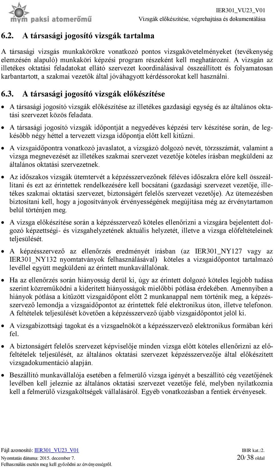 A vizsgán az illetékes oktatási feladatokat ellátó szervezet koordinálásával összeállított és folyamatosan karbantartott, a szakmai vezetők által jóváhagyott kérdéssorokat kell használni. 6.3.