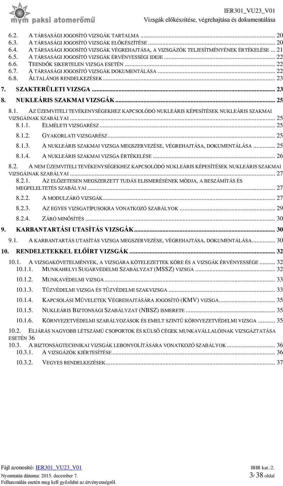 SZAKTERÜLETI VIZSGA... 23 8. NUKLEÁRIS SZAKMAI VIZSGÁK... 25 8.1. AZ ÜZEMVITELI TEVÉKENYSÉGEKHEZ KAPCSOLÓDÓ NUKLEÁRIS KÉPESÍTÉSEK NUKLEÁRIS SZAKMAI VIZSGÁINAK SZABÁLYAI... 25 8.1.1. ELMÉLETI VIZSGARÉSZ.