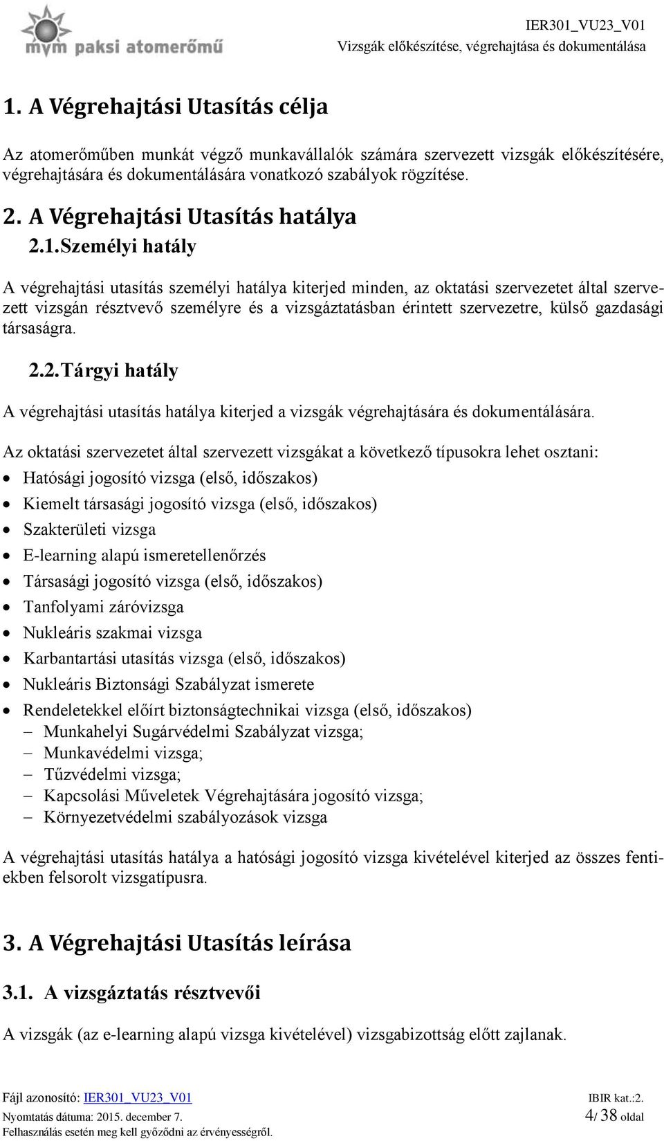 Személyi hatály A végrehajtási utasítás személyi hatálya kiterjed minden, az oktatási szervezetet által szervezett vizsgán résztvevő személyre és a vizsgáztatásban érintett szervezetre, külső