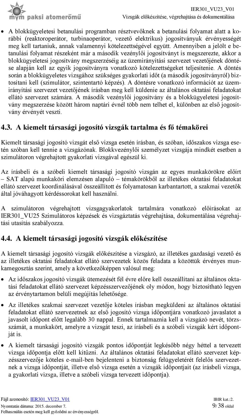 Amennyiben a jelölt e betanulási folyamat részeként már a második vezénylői jogosítványt is megszerezte, akkor a blokkügyeletesi jogosítvány megszerzéséig az üzemirányítási szervezet vezetőjének