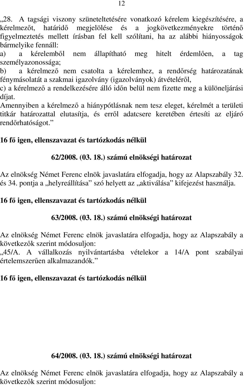 alábbi hiányosságok bármelyike fennáll: a) a kérelembıl nem állapítható meg hitelt érdemlıen, a tag személyazonossága; b) a kérelmezı nem csatolta a kérelemhez, a rendırség határozatának