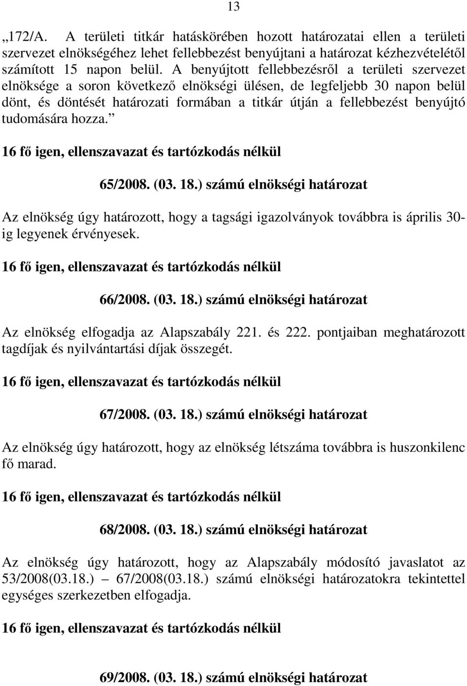 benyújtó tudomására hozza. 65/2008. (03. 18.) számú elnökségi határozat Az elnökség úgy határozott, hogy a tagsági igazolványok továbbra is április 30- ig legyenek érvényesek. 66/2008. (03. 18.) számú elnökségi határozat Az elnökség elfogadja az Alapszabály 221.