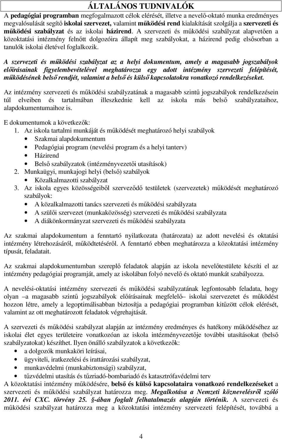 A szervezeti és működési szabályzat alapvetően a közoktatási intézmény felnőtt dolgozóira állapít meg szabályokat, a házirend pedig elsősorban a tanulók iskolai életével foglalkozik.