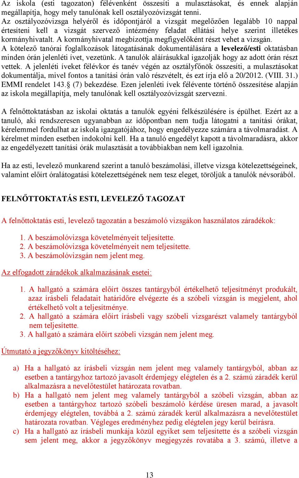 A kormányhivatal megbízottja megfigyelőként részt vehet a vizsgán. A kötelező tanórai foglalkozások látogatásának dokumentálására a levelező/esti oktatásban minden órán jelenléti ívet, vezetünk.