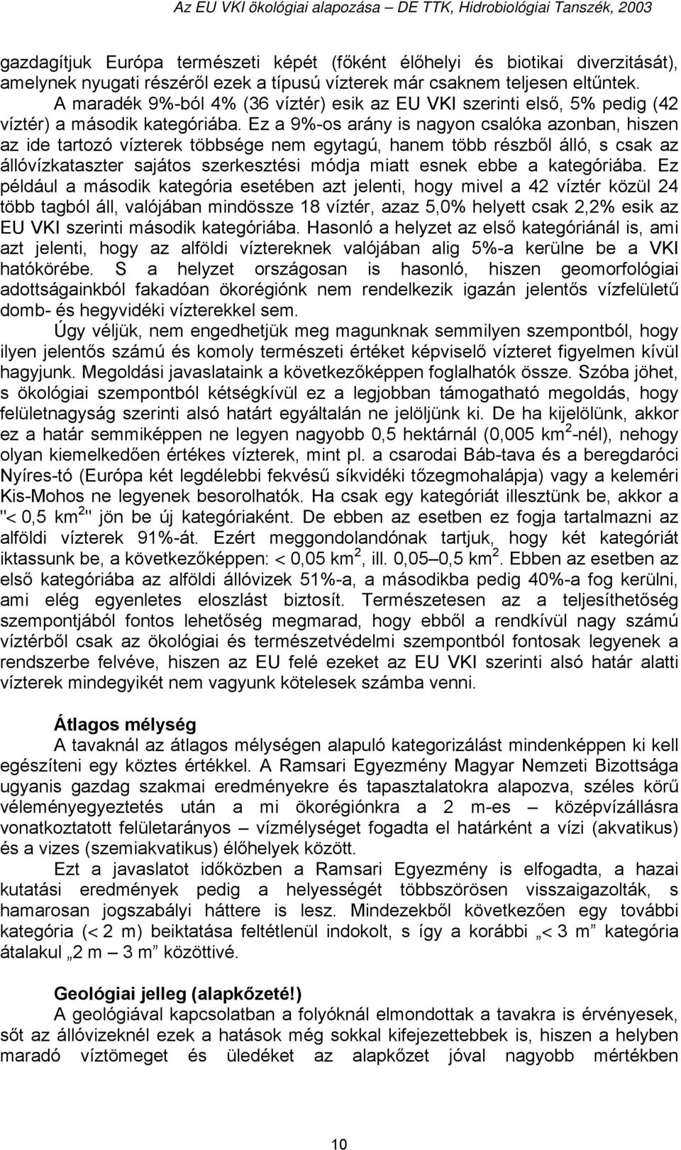 Ez a 9%-os arány is nagyon csalóka azonban, hiszen az ide tartozó vízterek többsége nem egytagú, hanem több részből álló, s csak az állóvízkataszter sajátos szerkesztési módja miatt esnek ebbe a