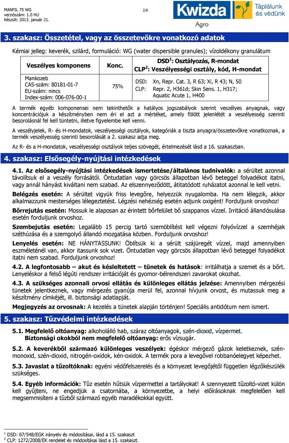 80181-01-7 EU-szám: nincs Index-szám: 006-076-00-1 Konc. 75% DSD 1 : Osztályozás, R-mondat CLP 2 : Veszélyességi osztály, kód, H-mondat DSD: Xn, Repr. Cat. 3, R 63; Xi, R 43; N, 50 CLP: Repr.