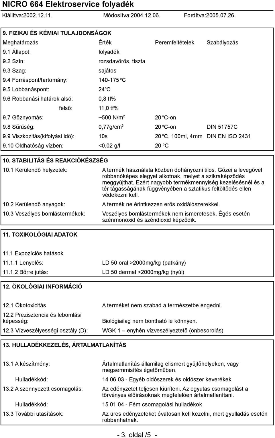 9 Viszkozitás(kifolyási idő): 10s 20 o C, 100ml, 4mm DIN EN ISO 2431 9.10 Oldhatóság vízben: <0,02 g/l 20 o C 10. STABILITÁS ÉS REAKCIÓKÉSZSÉG 10.