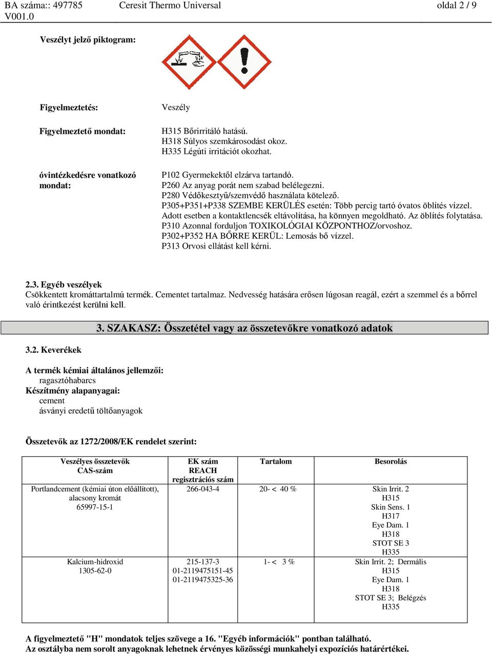 P305+P351+P338 SZEMBE KERÜLÉS esetén: Több percig tartó óvatos öblítés vízzel. Adott esetben a kontaktlencsék eltávolítása, ha könnyen megoldható. Az öblítés folytatása.