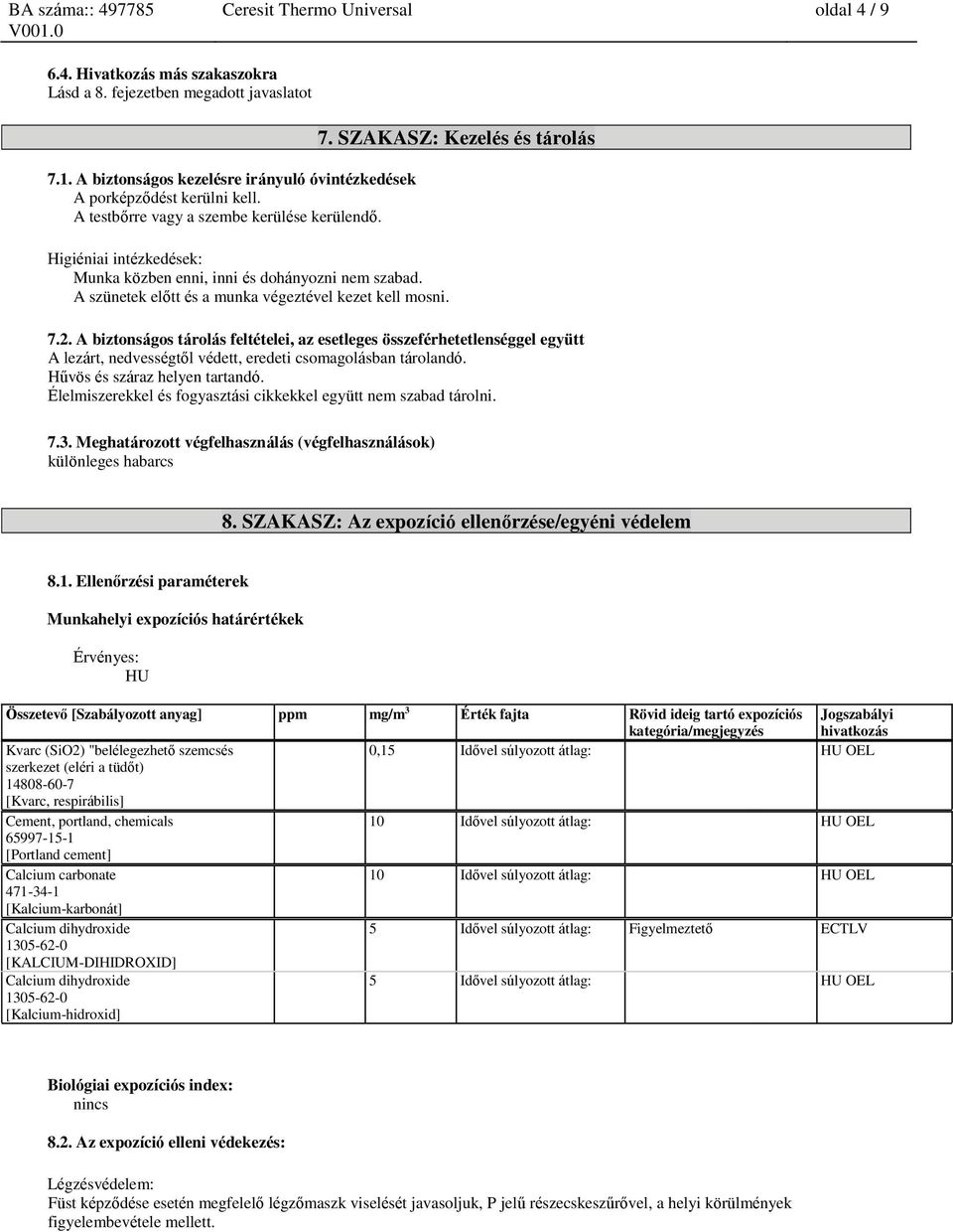 SZAKASZ: Kezelés és tárolás 7.2. A biztonságos tárolás feltételei, az esetleges összeférhetetlenséggel együtt A lezárt, nedvességtől védett, eredeti csomagolásban tárolandó.