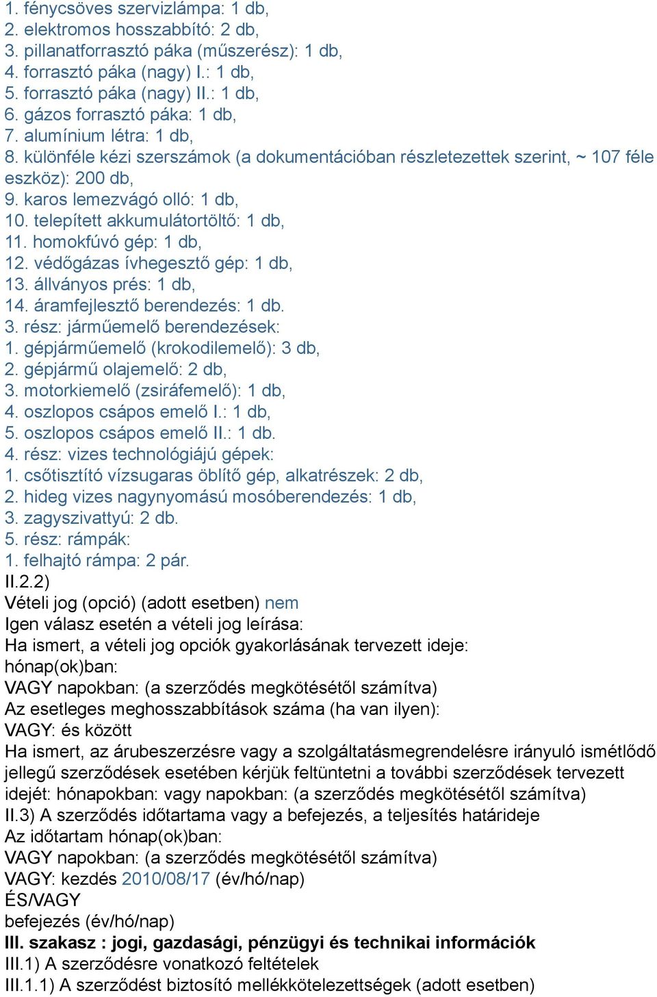 telepített akkumulátortöltő: 1 db, 11. homokfúvó gép: 1 db, 12. védőgázas ívhegesztő gép: 1 db, 13. állványos prés: 1 db, 14. áramfejlesztő berendezés: 1 db. 3. rész: járműemelő berendezések: 1.