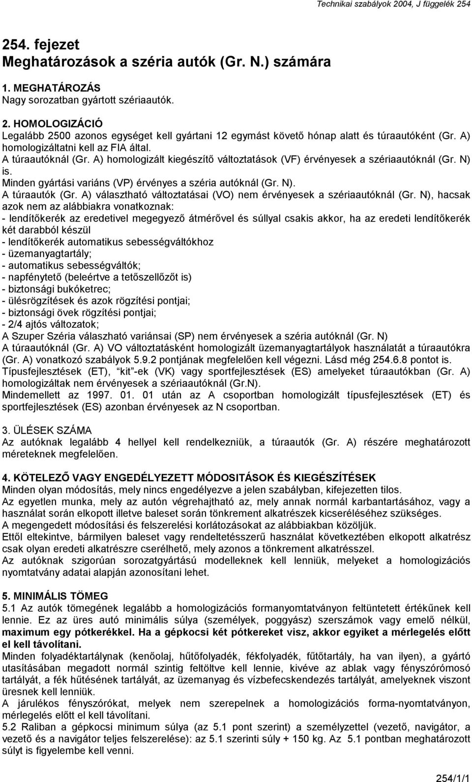 A) homologizált kiegészítő változtatások (VF) érvényesek a szériaautóknál (Gr. N) is. Minden gyártási variáns (VP) érvényes a széria autóknál (Gr. N). A túraautók (Gr.