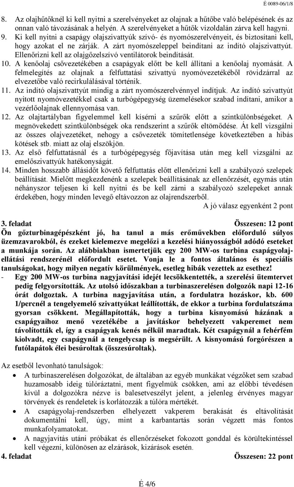 Ellenőrizni kell az olajgőzelszívó ventilátorok beindítását. 10. A kenőolaj csővezetékében a csapágyak előtt be kell állítani a kenőolaj nyomását.