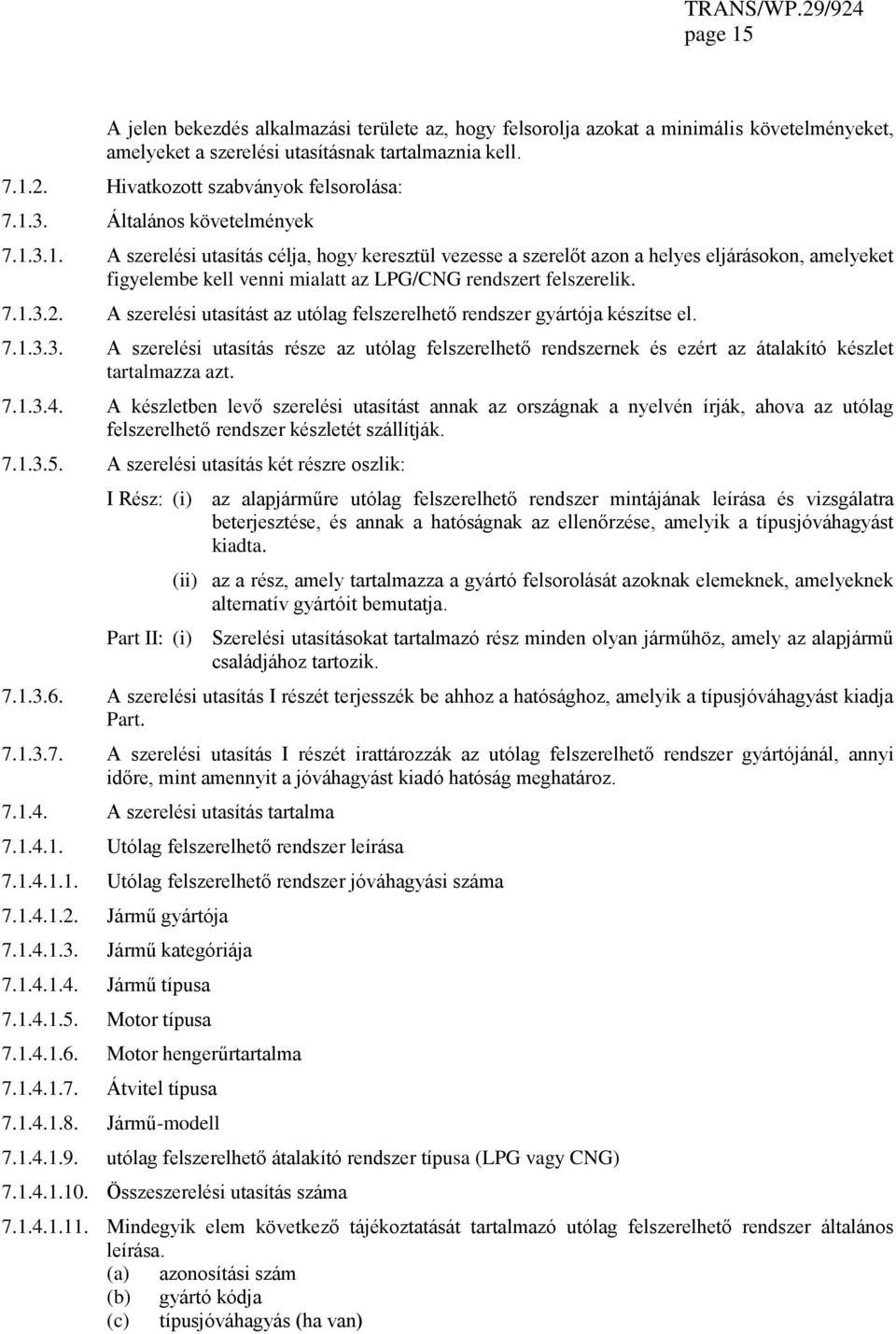 7.1.3.2. A szerelési utasítást az utólag felszerelhető rendszer gyártója készítse el. 7.1.3.3. A szerelési utasítás része az utólag felszerelhető rendszernek és ezért az átalakító készlet tartalmazza azt.