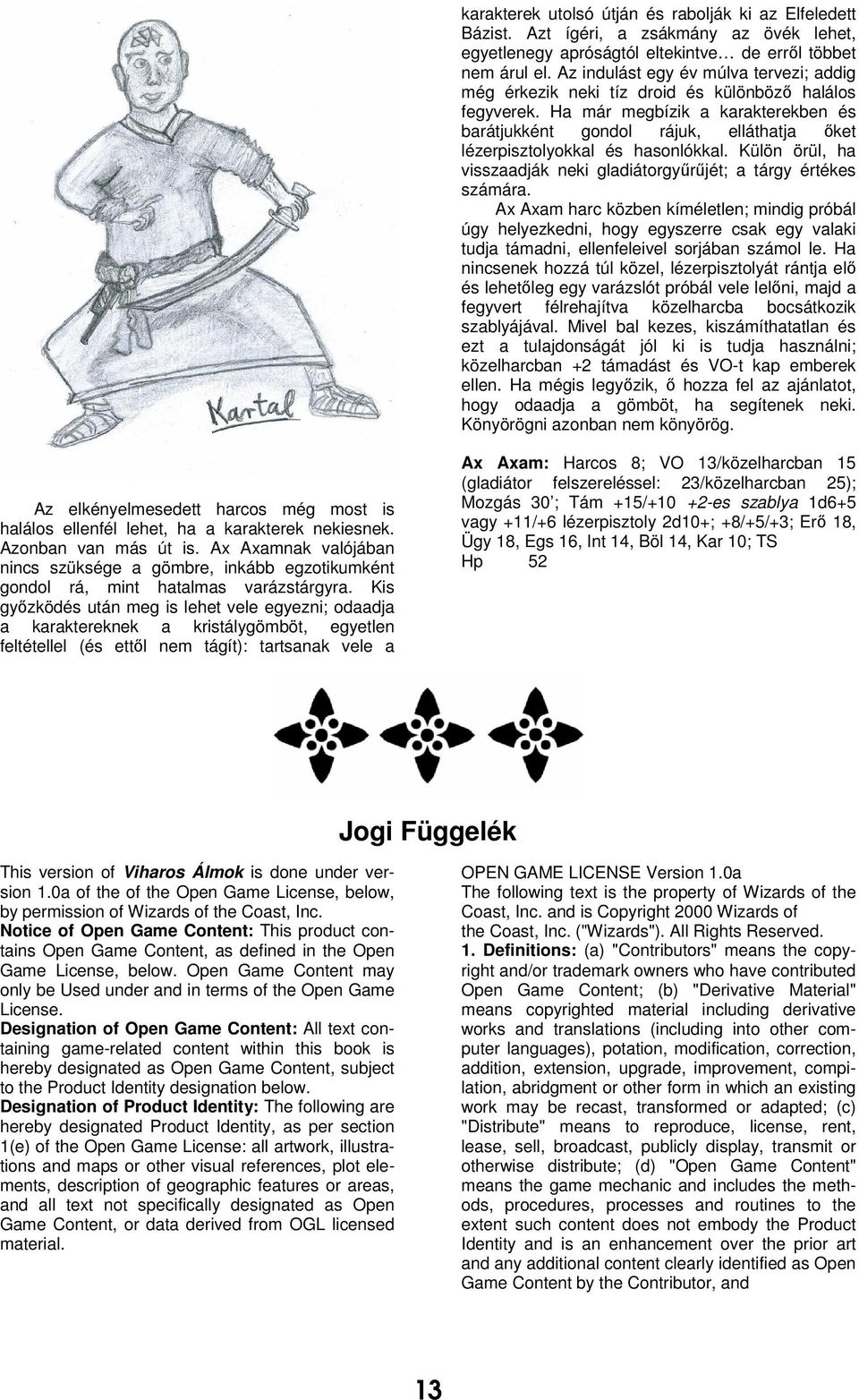 Ha már megbízik a karakterekben és barátjukként gondol rájuk, elláthatja őket lézerpisztolyokkal és hasonlókkal. Külön örül, ha visszaadják neki gladiátorgyűrűjét; a tárgy értékes számára.