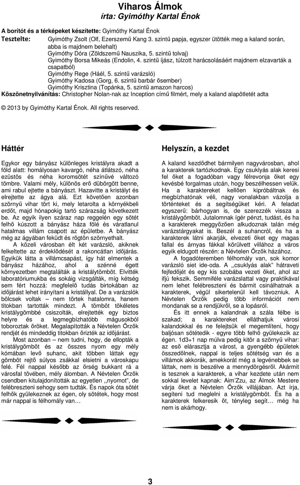 szintű íjász, túlzott harácsolásáért majdnem elzavarták a csapatból) Gyimóthy Rege (Háél, 5. szintű varázsló) Gyimóthy Kadosa (Gorg, 6. szintű barbár ősember) Gyimóthy Krisztina (Topánka, 5.