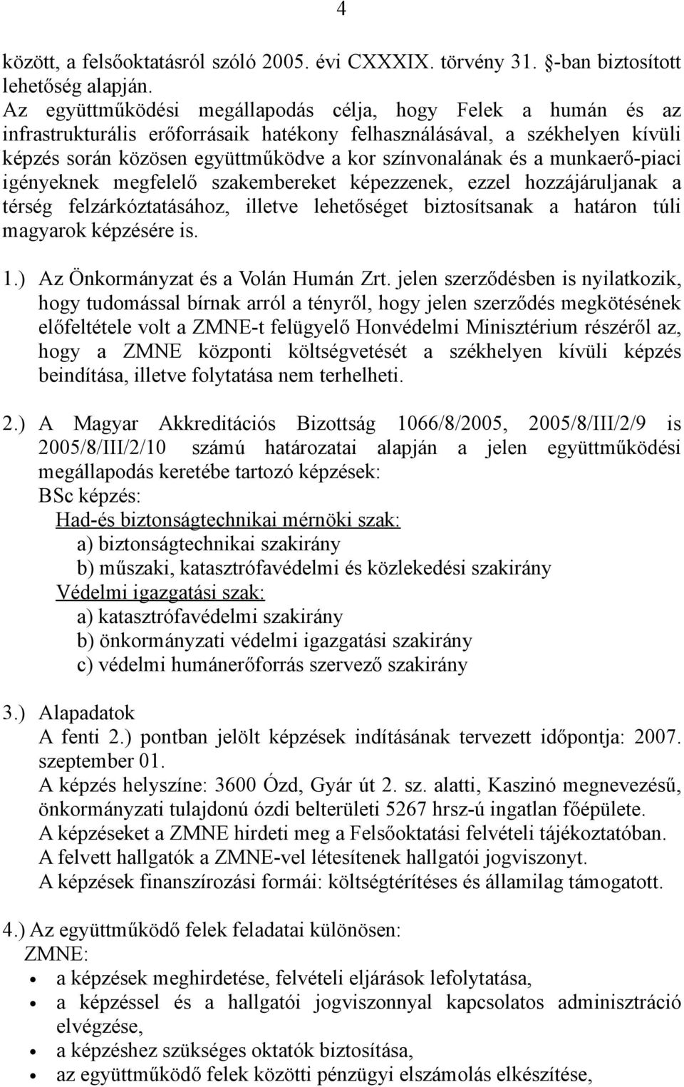 a munkaerő-piaci igényeknek megfelelő szakembereket képezzenek, ezzel hozzájáruljanak a térség felzárkóztatásához, illetve lehetőséget biztosítsanak a határon túli magyarok képzésére is. 1.